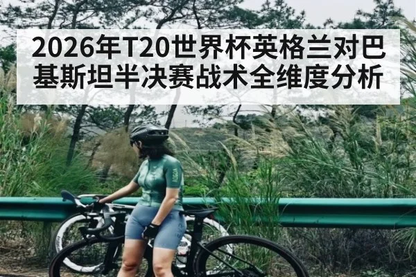 2026年T20世界杯英格兰对巴基斯坦半决赛战术全维度分析