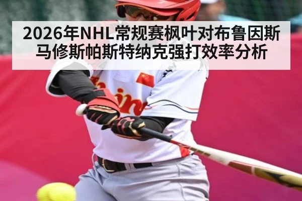 2026年NHL常规赛枫叶对布鲁因斯马修斯帕斯特纳克强打效率分析